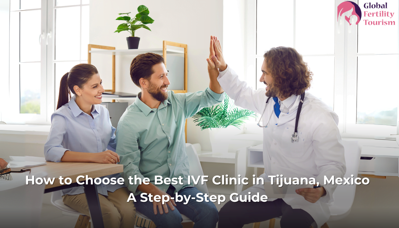 How to Choose the Best IVF Clinic in Tijuana, Mexico A Step-by-Step Guide