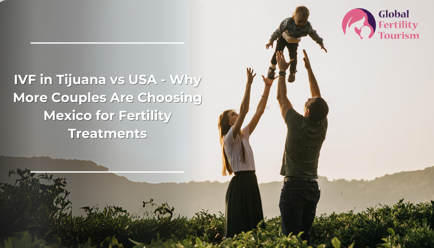 IVF in Tijuana vs USA - Why More Couples Are Choosing Mexico for Fertility Treatments