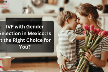 IVF with Gender Selection in Mexico: Is It the Right Choice for You?